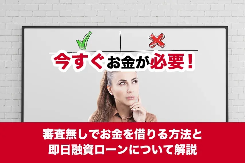 今すぐお金が必要！審査無しでお金を借りる方法と即日融資ローンについて解説
