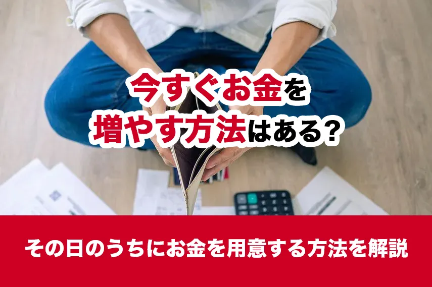 今すぐお金を増やす方法はある？その日のうちにお金を用意する方法を解説