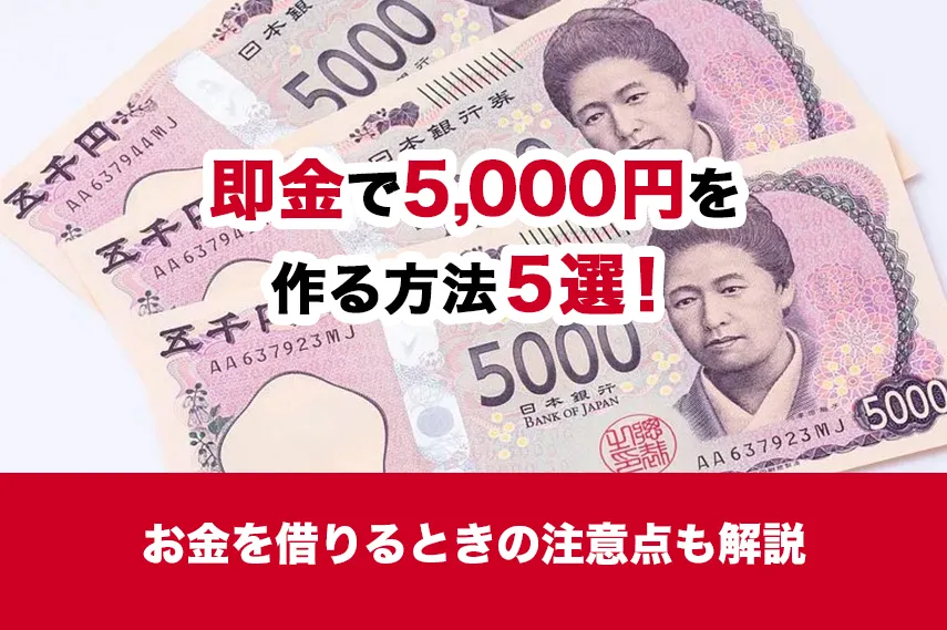 即金で5,000円を作る方法5選！お金を借りるときの注意点も解説