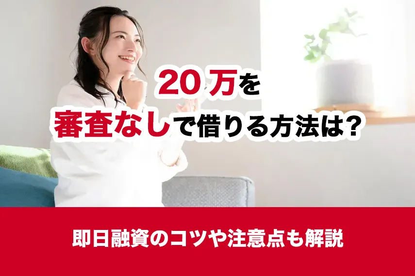 20万円を審査なしで借りる方法は？即日融資のコツや注意点も解説