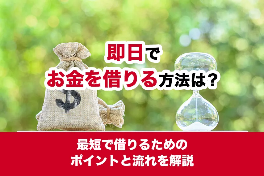 即日でお金を借りる方法は？最短で借りるためのポイントと流れを解説