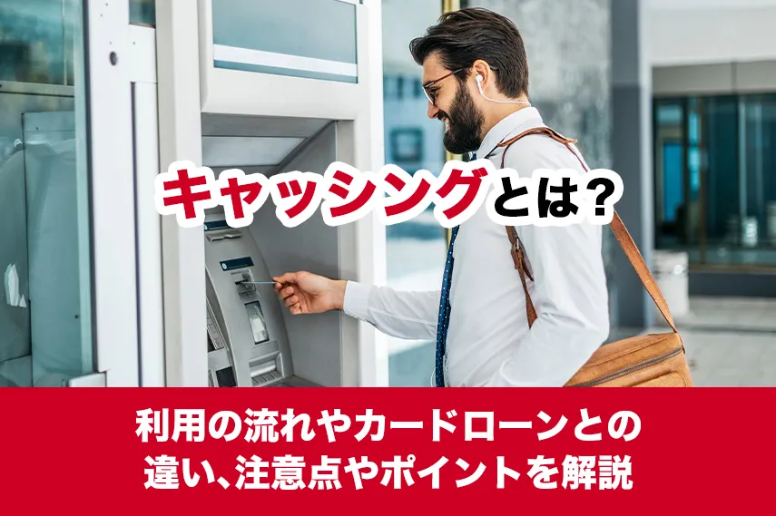 キャッシングとは？利用の流れやカードローンとの違い、注意点やポイントを解説