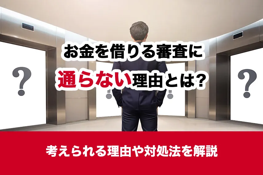 お金を借りる審査に通らない理由とは？考えられる理由や対処法を解説