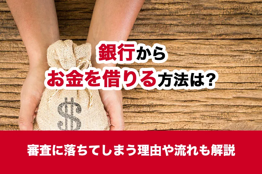 銀行からお金を借りる方法は？審査に落ちてしまう理由や流れも解説