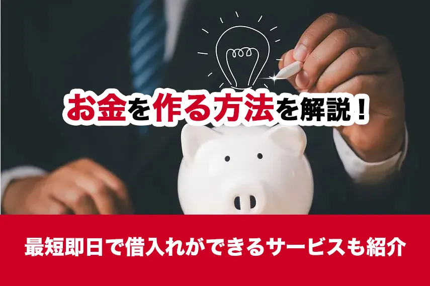 【ケース別】お金を作る方法を解説！最短即日で借入れができるサービスも紹介