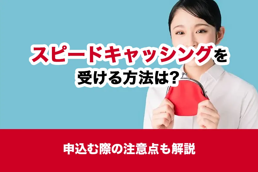 スピードキャッシングを受ける方法は？申込む際の注意点も解説