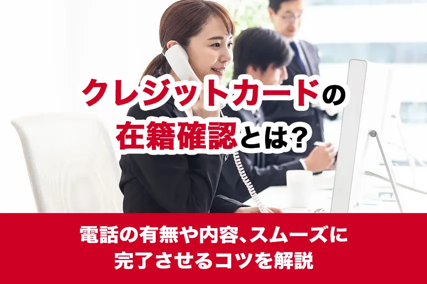 クレジットカードの在籍確認とは？電話の有無や内容、スムーズに完了させるコツを解説