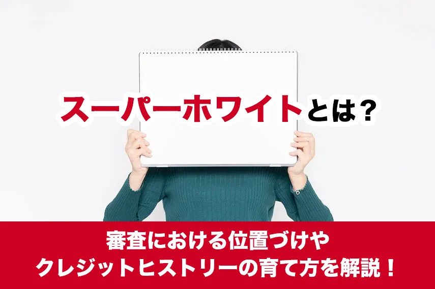 スーパーホワイトとは？審査における位置づけやクレジットヒストリーの育て方を解説！