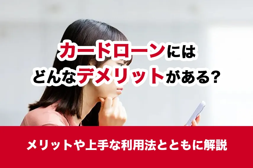 カードローンにはどんなデメリットがある？メリットや上手な利用法とともに解説