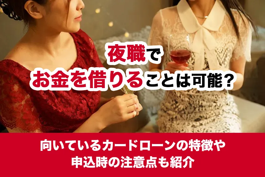 夜職でお金を借りることは可能？向いているカードローンの特徴や申込時の注意点も紹介