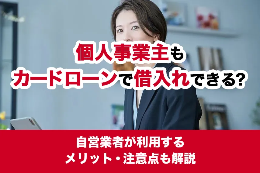 個人事業主もカードローンで借入れできる？自営業者が利用するメリット・注意点も解説