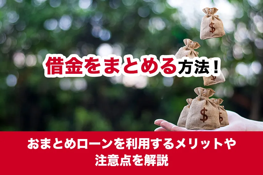 借金をまとめる（一元化する）方法！おまとめローンを利用するメリットや注意点を解説