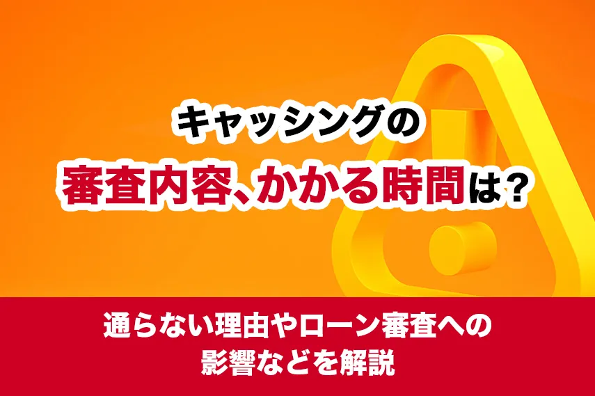 キャッシングの審査内容、かかる時間は？通らない理由やローン審査への影響などを解説