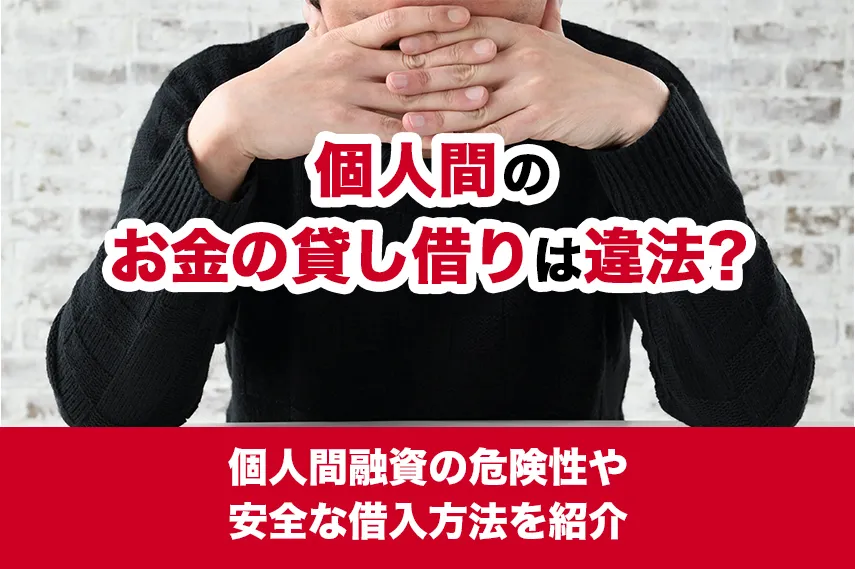 個人間のお金の貸し借りは違法？個人間融資の危険性や安全な借入方法を紹介