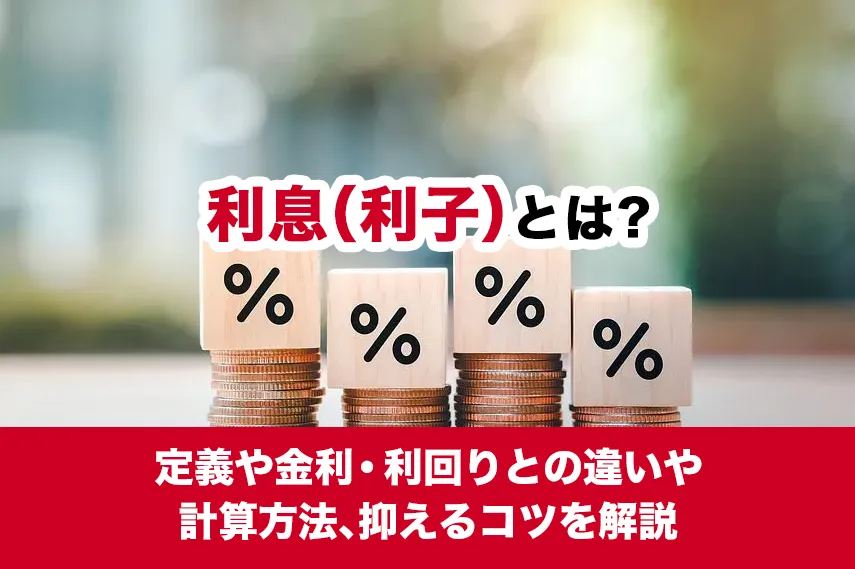 利息（利子）とは？定義や金利・利回りとの違いや計算方法、抑えるコツを解説
