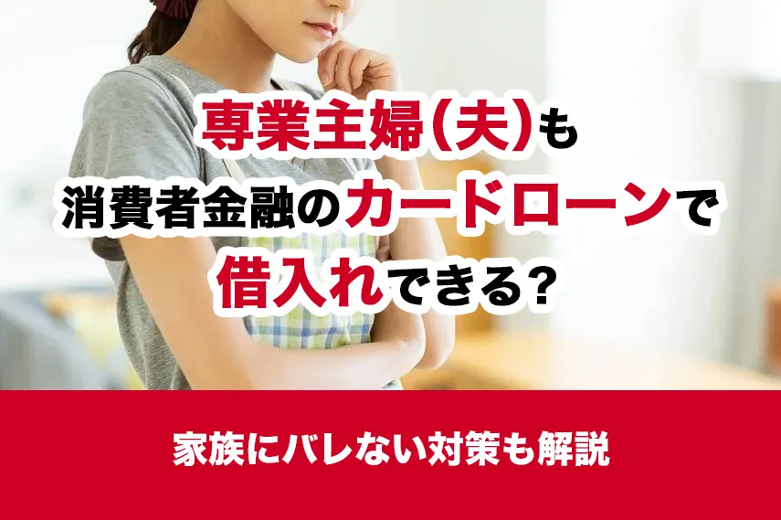 専業主婦（夫）も消費者金融のカードローンで借入れできる？家族にバレない対策も解説
