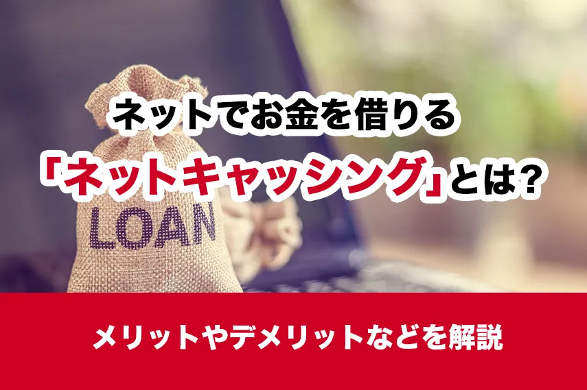 ネットでお金を借りる「ネットキャッシング」とは？メリットやデメリットなどを解説