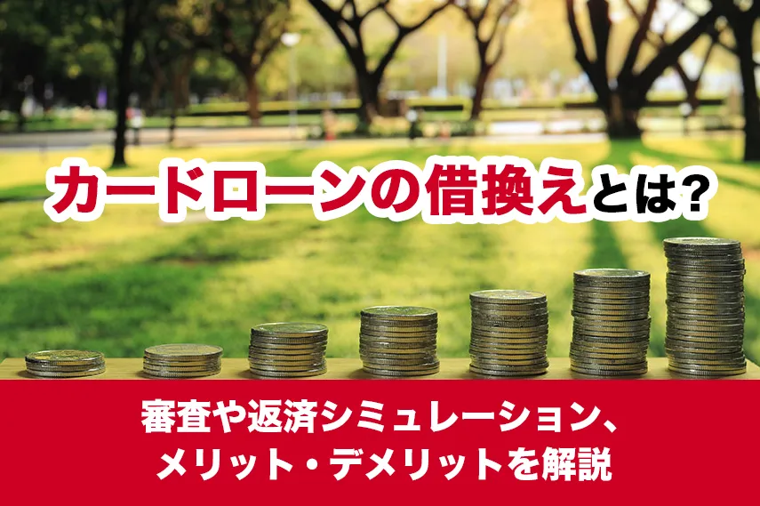 カードローンの借換えとは？審査や返済シミュレーション、メリット・デメリットを解説