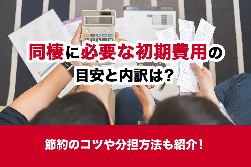 同棲に必要な初期費用の目安と内訳は？節約のコツや分担方法も紹介！