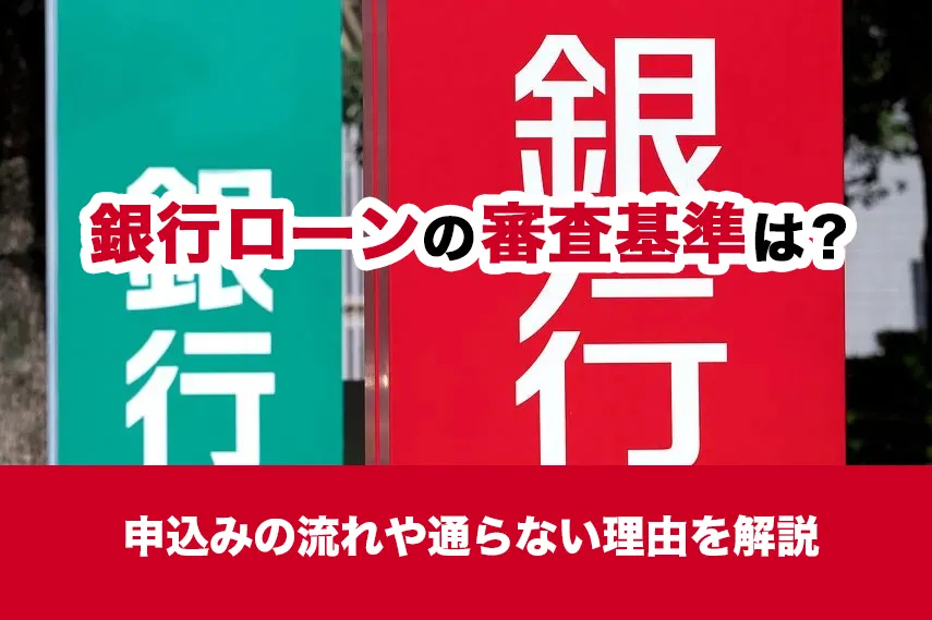 銀行ローンの審査基準は？申込みの流れや通らない理由を解説
