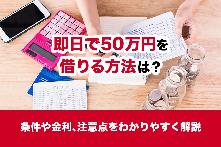 即日で50万円を借りる方法は？条件や金利、注意点をわかりやすく解説