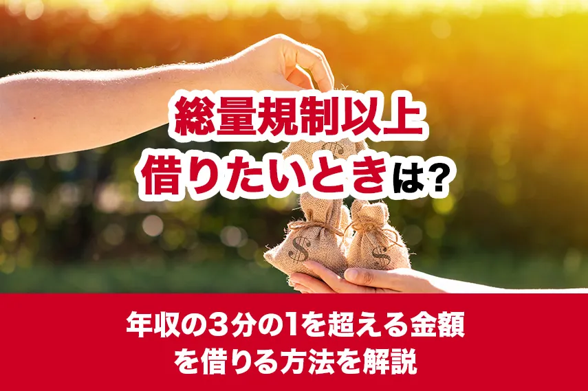 総量規制以上借りたいときは？年収の3分の1を超える金額を借りる方法を解説