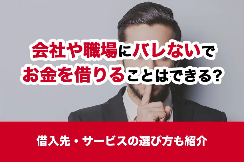 会社や職場にバレないでお金を借りることはできる？借入先・サービスの選び方も紹介