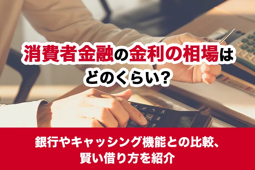 消費者金融の金利の相場はどのくらい？銀行やキャッシング機能との比較、賢い借り方を紹介