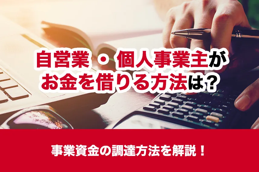 自営業・個人事業主がお金を借りる方法は？事業資金の調達方法を解説！