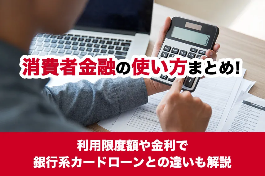 消費者金融の使い方まとめ！利用限度額や金利で銀行系カードローンとの違いも解説