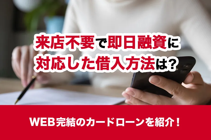 来店不要で即日融資に対応した借入方法は？WEB完結のカードローンを紹介！