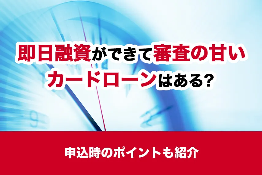 即日融資ができて審査の甘いカードローンはある？申込時のポイントも紹介