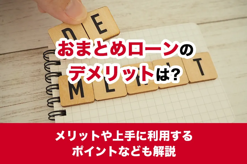 おまとめローンのデメリットは？メリットや上手に利用するポイントなども解説