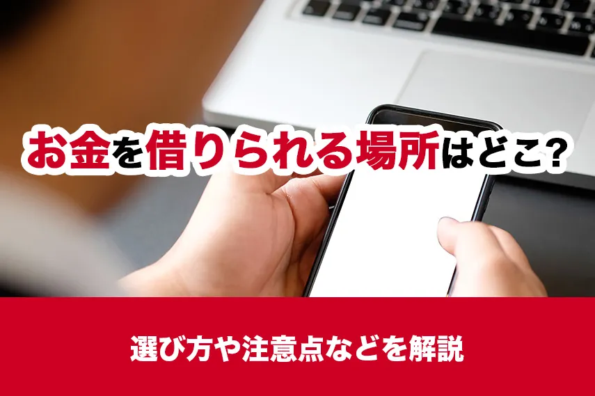 お金を借りられる場所はどこ？選び方や注意点などを解説