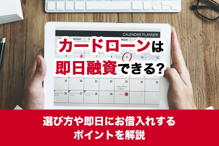 カードローンは即日融資できる？選び方や即日にお借入れするポイントを解説