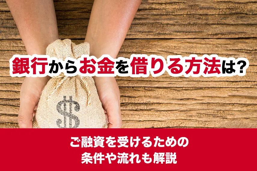 銀行からお金を借りる方法は？ご融資を受けるための条件や流れも解説