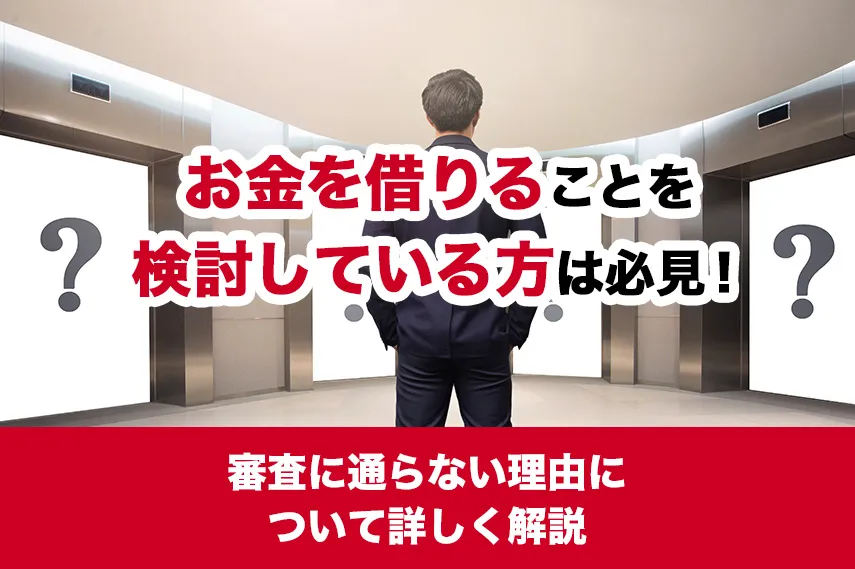 お金を借りることを検討している方は必見！審査に通らない理由について詳しく解説