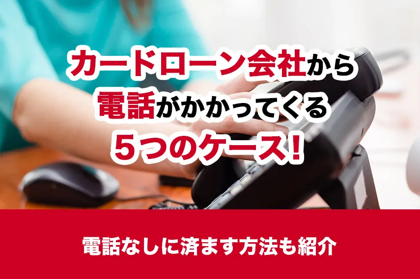 カードローン会社から電話がかかってくる5つのケース！電話なしに済ます方法も紹介