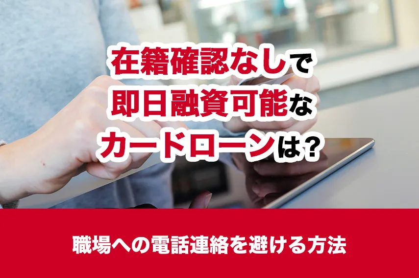 在籍確認なしで即日融資可能なカードローンは？職場への電話連絡を避ける方法