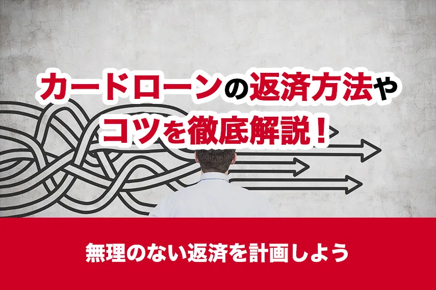 カードローンの返済方法やコツを徹底解説！無理のない返済を計画しよう