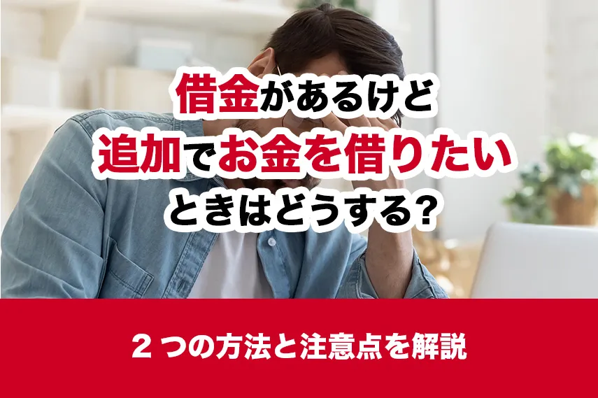 借金があるけど追加でお金を借りたいときはどうする？ 2つの方法と注意点を解説