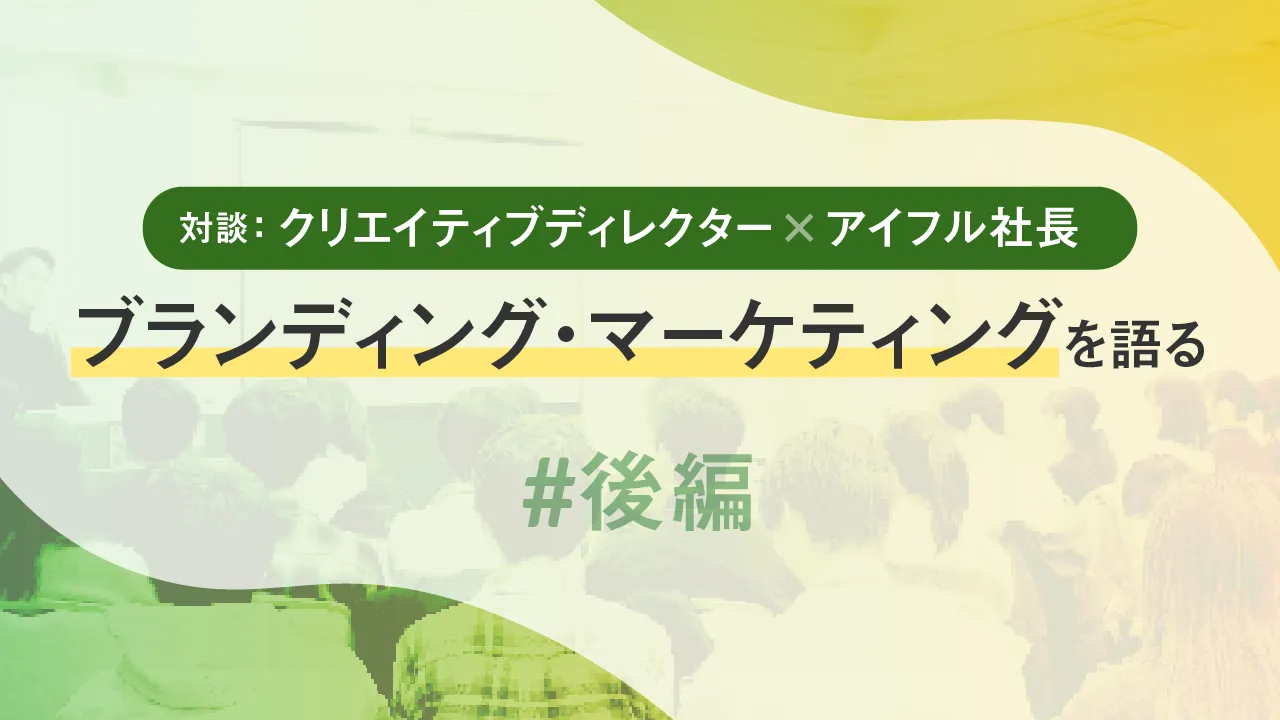 対談:クリエイティブディレクター×アイフル社長、ブランディング・マーケティングを語る 後編