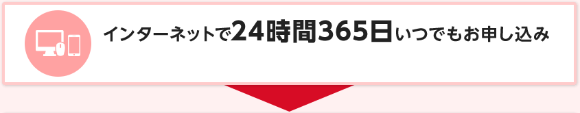 インターネットで24時間365日いつでもお申し込み