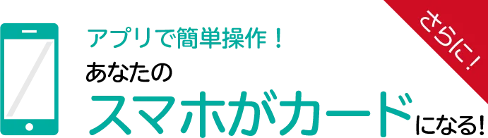 アプリで簡単操作！あなたのスマホがカードになる！