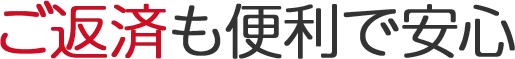 ご返済も便利で安心