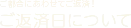 ご都合にあわせてご返済！ご返済日について