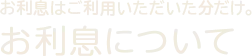 お利息はご利用いただいた分だけ。お利息について