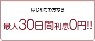 はじめての方なら最大30日間利息0円！