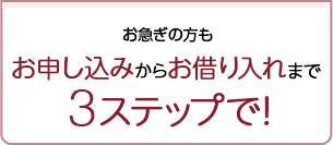 お急ぎの方もお申込みからお借り入れまで3ステップで！