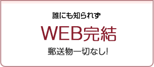 誰にも知られずWEB完結 郵送物一切なし！